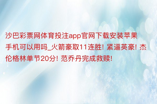 沙巴彩票网体育投注app官网下载安装苹果手机可以用吗_火箭豪取11连胜! 紧逼英豪! 杰伦格林单节20分! 范乔丹完成救赎!