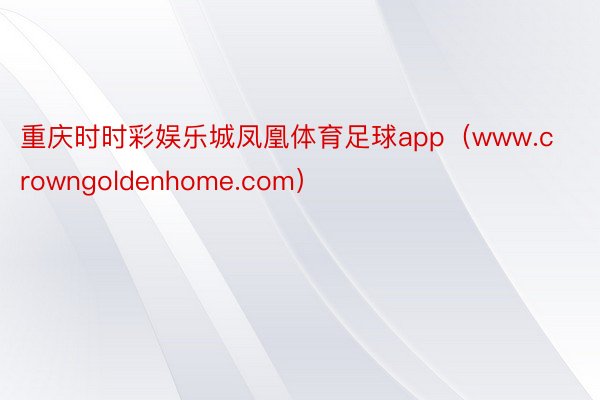 重庆时时彩娱乐城凤凰体育足球app(www.crowngoldenhome.com)