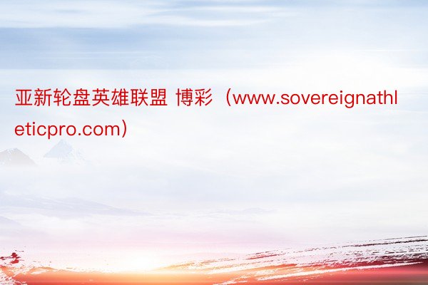 亚新轮盘英雄联盟 博彩（www.sovereignathleticpro.com）