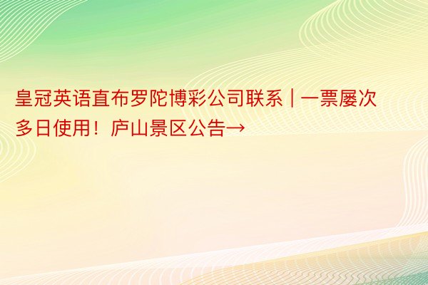 皇冠英语直布罗陀博彩公司联系 | 一票屡次多日使用！庐山景区公告→