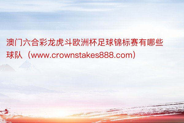 澳门六合彩龙虎斗欧洲杯足球锦标赛有哪些球队（www.crownstakes888.com）