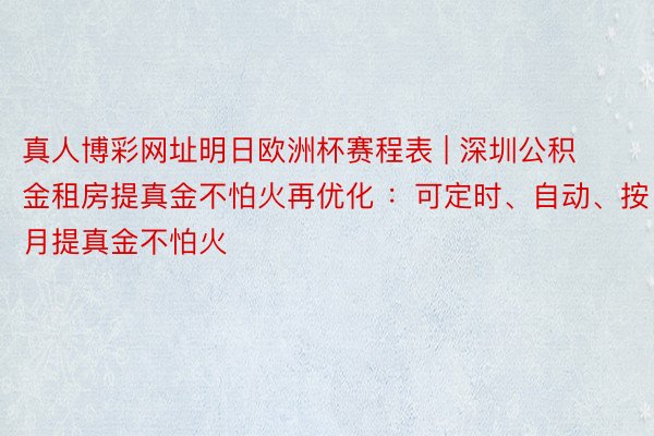 真人博彩网址明日欧洲杯赛程表 | 深圳公积金租房提真金不怕火再优化 ：可定时、自动、按月提真金不怕火