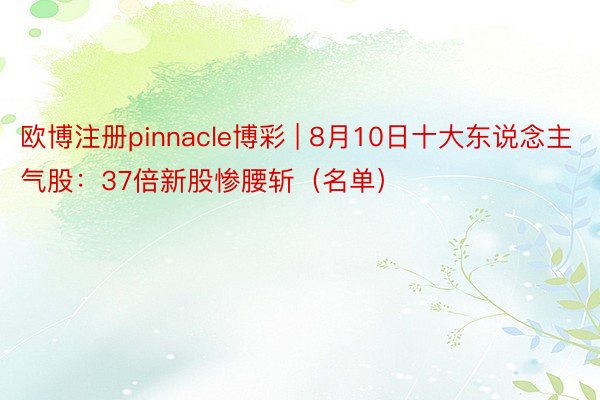 欧博注册pinnacle博彩 | 8月10日十大东说念主气股：37倍新股惨腰斩（名单）