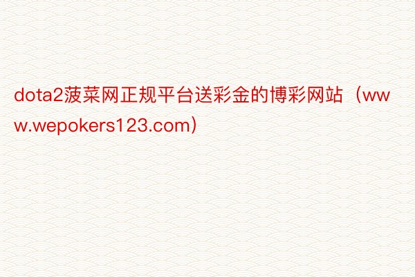 dota2菠菜网正规平台送彩金的博彩网站（www.wepokers123.com）