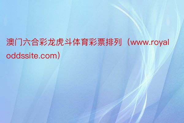 澳门六合彩龙虎斗体育彩票排列（www.royaloddssite.com）